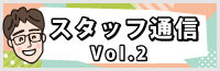 スタッフ通信 Vol.2